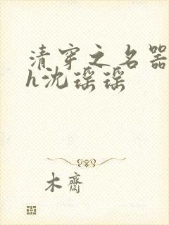 清穿之名器尤物h沈瑶瑶