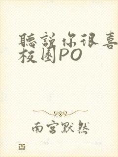 听说你很喜欢我校园PO