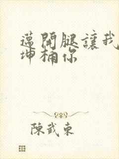 迈开腿让我的坤坤桶你