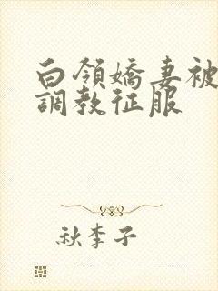 白领娇妻被老板调教征服