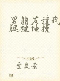 男朋友让我打开腿被他摸