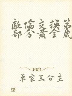 敌伦交换第10部分黄金岁月