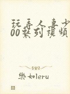 玩弄人妻少妇500系列视频