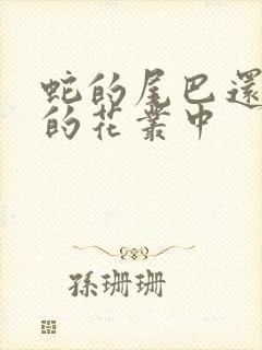 蛇的尾巴还在我的花丛中