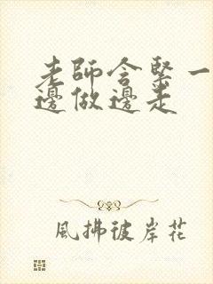 老师含紧一点H边做边走