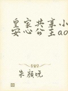 皇家共享小公主安心公主aor免费阅读