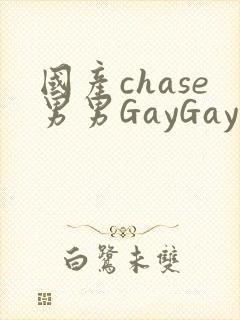 国产chase男男GayGay