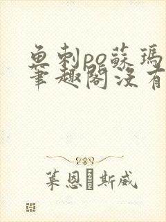 鱼刺po苏玛丽笔趣阁没有拼音