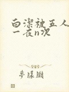 白洁被五人糟蹋一夜n次