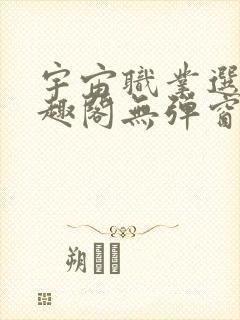 宇宙职业选手笔趣阁无弹窗无删减