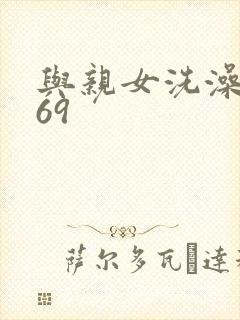 与亲女洗澡伦了69