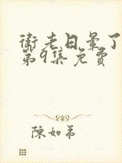 卫老日晕了淑蓉第9集免费