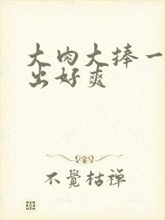 大肉大捧一进一出好爽