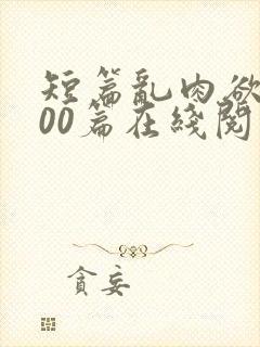 短篇乱肉欲文500篇在线阅读