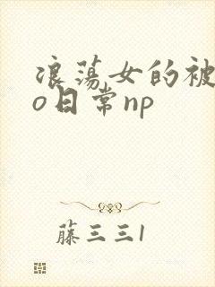 浪荡女的被cao日常np
