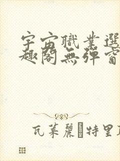 宇宙职业选手笔趣阁无弹窗无删减