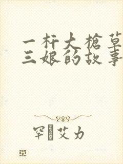 一杆大枪草一家三娘的故事