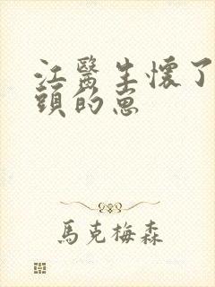 江医生怀了他对头的崽