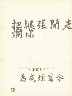 把腿张开老子臊烂你