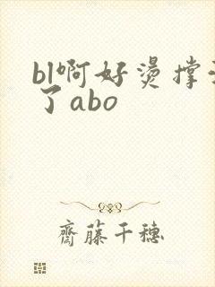 bl啊好烫撑满了abo