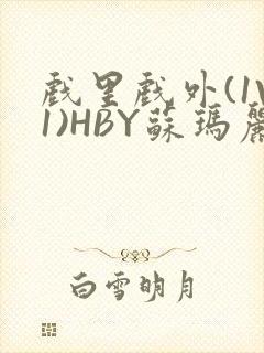 戏里戏外(1V1)HBY苏玛丽全文免费阅读