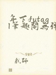年下futagl笔趣阁无弹窗