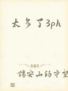 太多了3ph