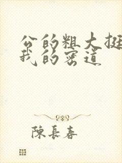 公的粗大挺进了我的密道