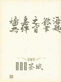娇妻之欲海泛舟无弹窗笔趣阁