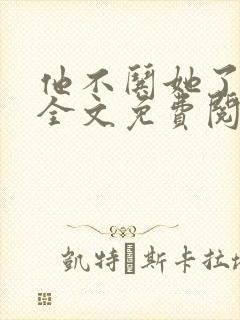 他不哄她了小说全文免费阅读