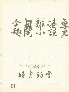 今日离港鱼宰笔趣阁小说免费阅读