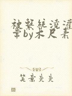 被系统浇灌的日常by木尺素