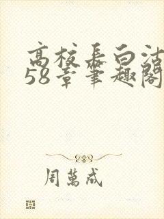 高校长白沽1-58章笔趣阁