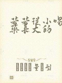 若若从小喝催乳药长大的