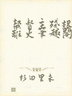 帮督主残根排尿离火笔趣阁