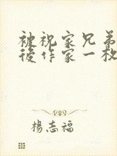 被祝家兄弟共享后作家一枚夹心饼