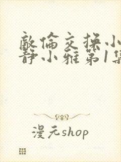 敌伦交换小敏小静小雅第1集