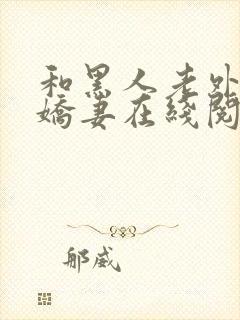 和黑人老外交换娇妻在线阅读