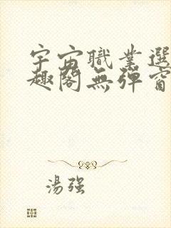 宇宙职业选手笔趣阁无弹窗无删减