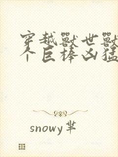 穿越兽世兽王个个巨棒凶猛