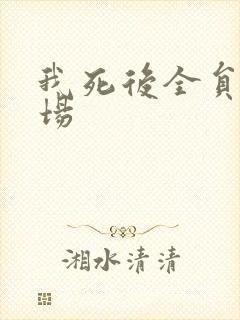 我死后全员火葬场