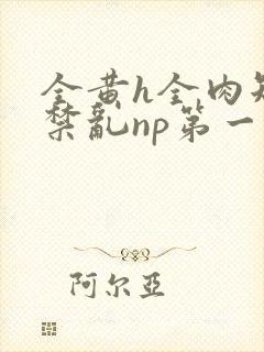 全黄h全肉短篇禁乱np第一次