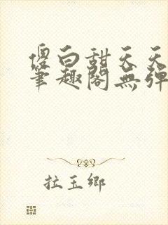 傻白甜天天挨 笔趣阁无弹窗