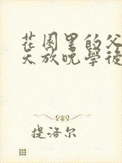 花园里的父爱有天放晚学后