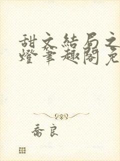 甜文结局之后青灯笔趣阁免费阅读