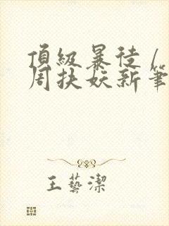 顶级暴徒 / 周扶妖新笔趣阁全文