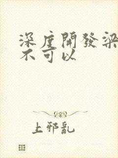 深度开发梁医生不可以