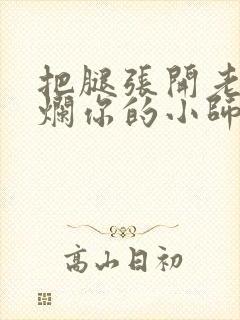 把腿张开老子臊烂你的小师尊漫画