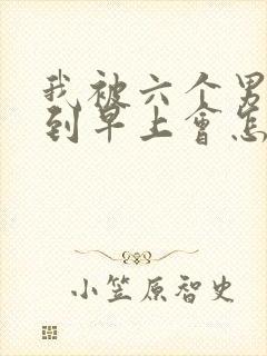 我被六个男人躁到早上会怎么样