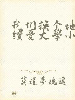 我们换个地方继续爱大学小说